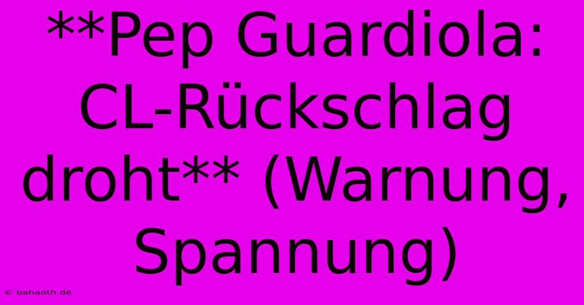 **Pep Guardiola: CL-Rückschlag Droht** (Warnung, Spannung)