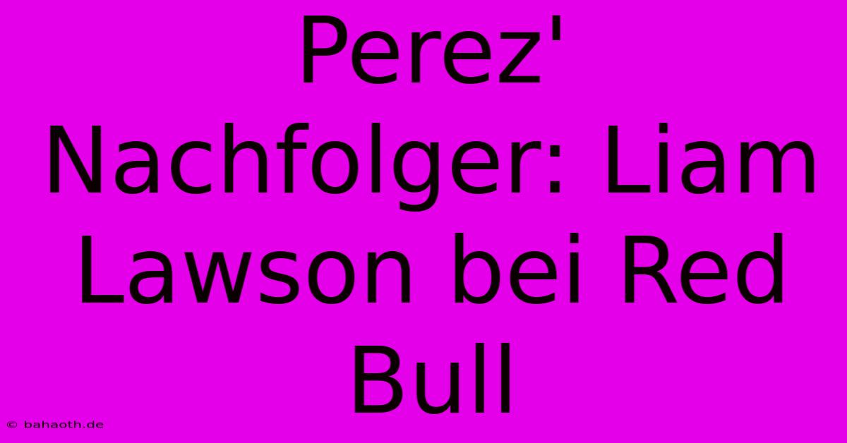 Perez' Nachfolger: Liam Lawson Bei Red Bull