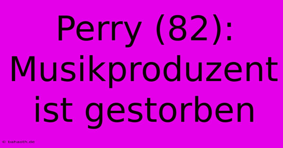 Perry (82):  Musikproduzent Ist Gestorben