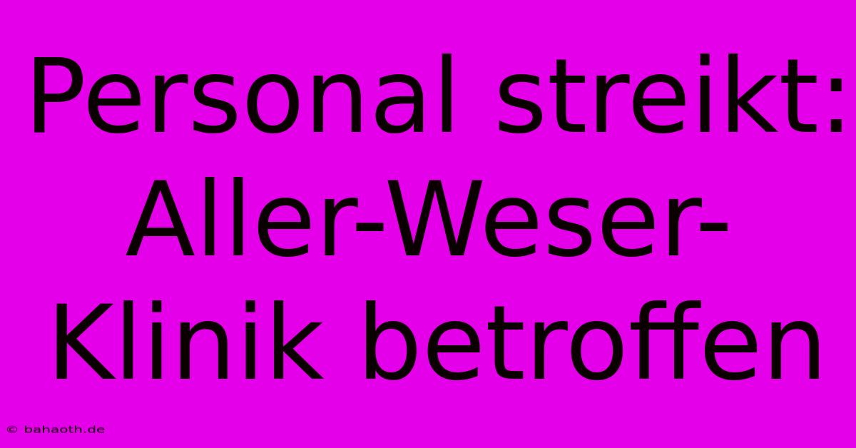 Personal Streikt: Aller-Weser-Klinik Betroffen