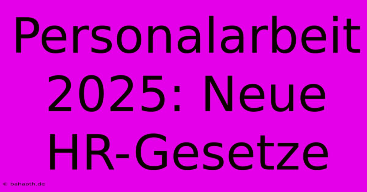 Personalarbeit 2025: Neue HR-Gesetze