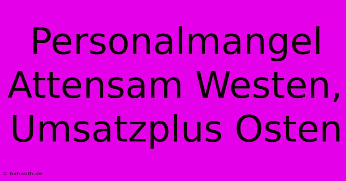 Personalmangel Attensam Westen, Umsatzplus Osten