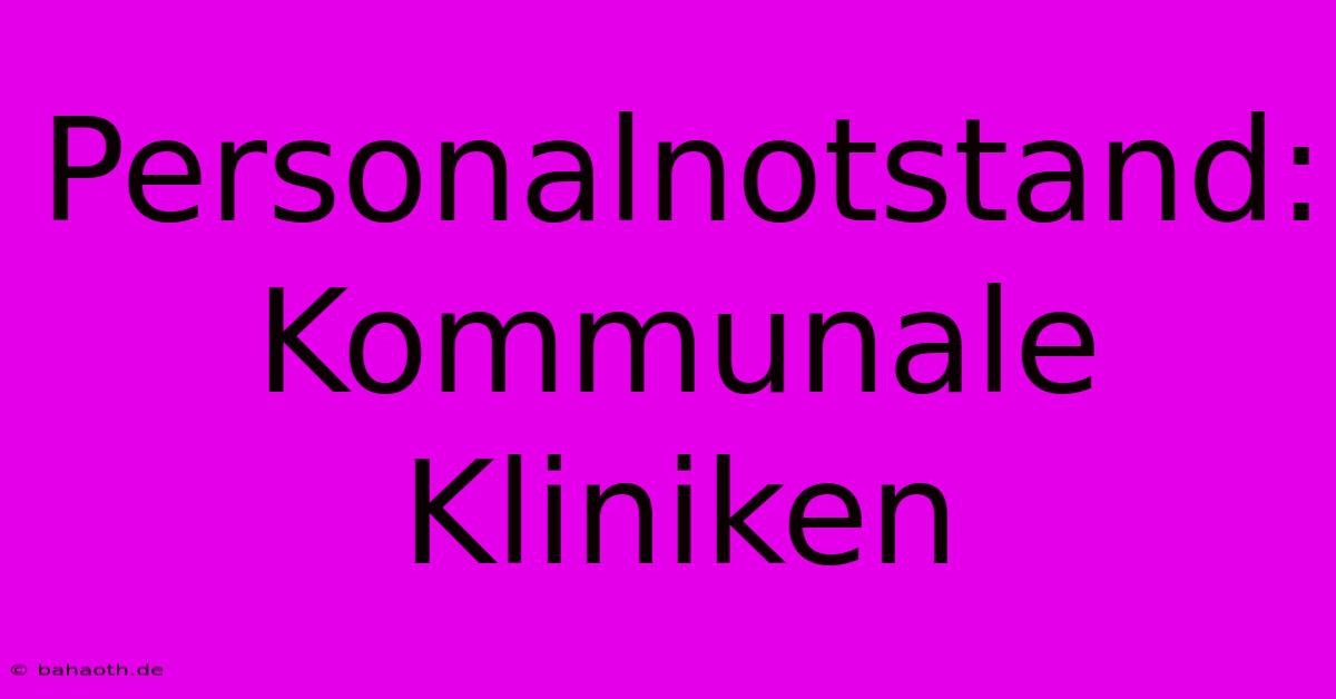 Personalnotstand: Kommunale Kliniken