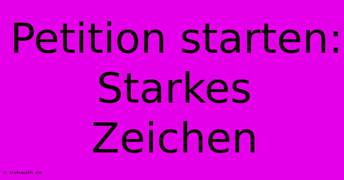 Petition Starten: Starkes Zeichen