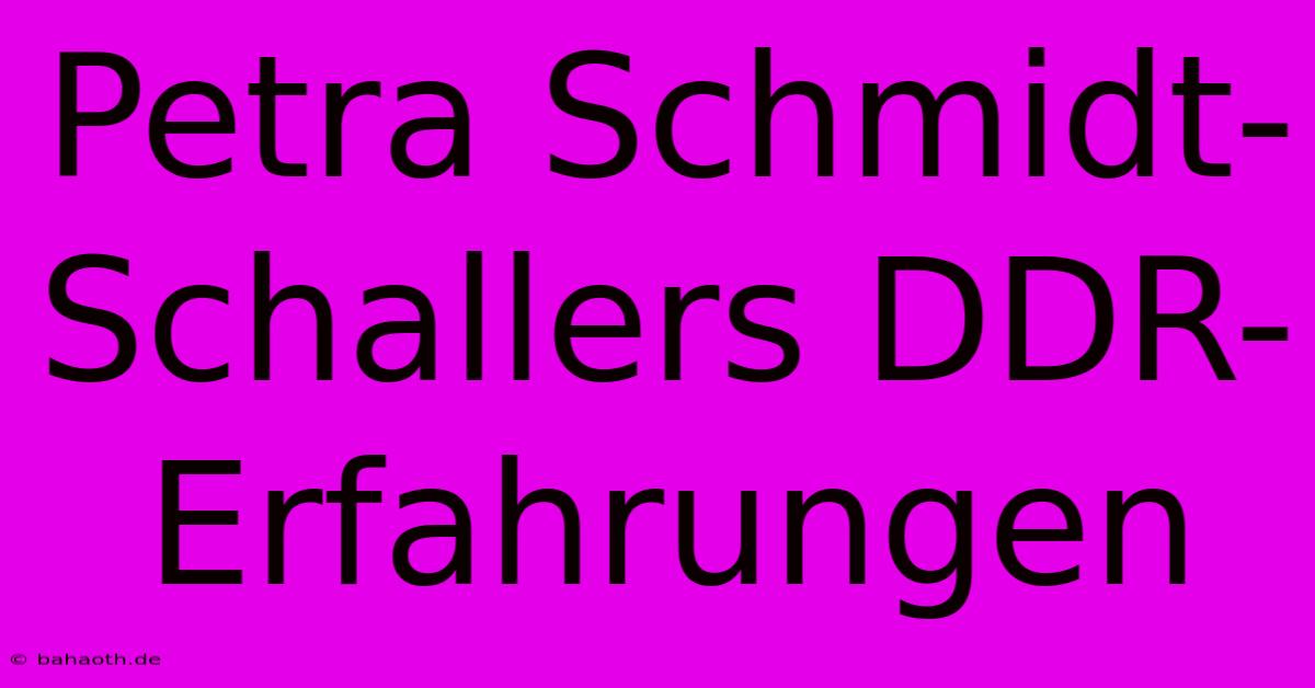 Petra Schmidt-Schallers DDR-Erfahrungen