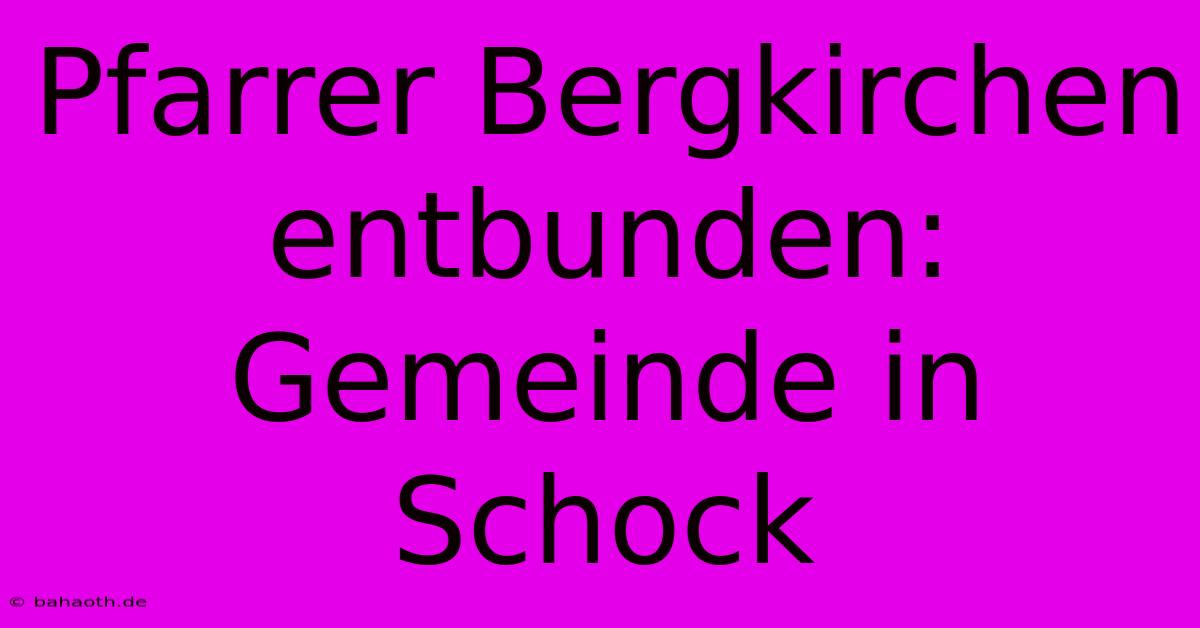 Pfarrer Bergkirchen Entbunden: Gemeinde In Schock