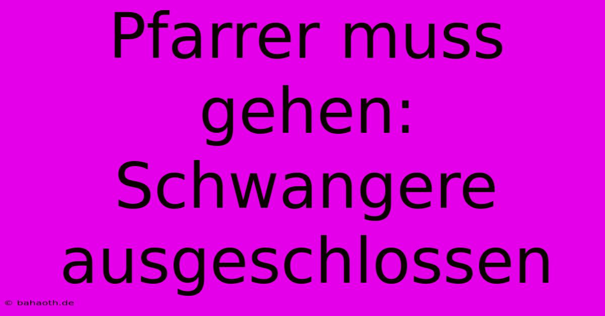 Pfarrer Muss Gehen: Schwangere  Ausgeschlossen