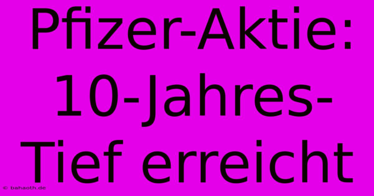 Pfizer-Aktie: 10-Jahres-Tief Erreicht