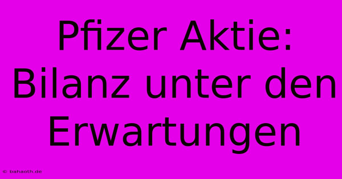 Pfizer Aktie:  Bilanz Unter Den Erwartungen