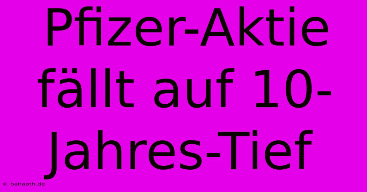 Pfizer-Aktie Fällt Auf 10-Jahres-Tief