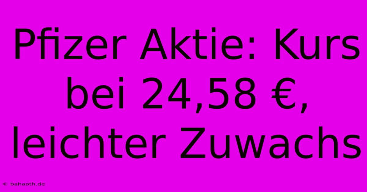 Pfizer Aktie: Kurs Bei 24,58 €, Leichter Zuwachs