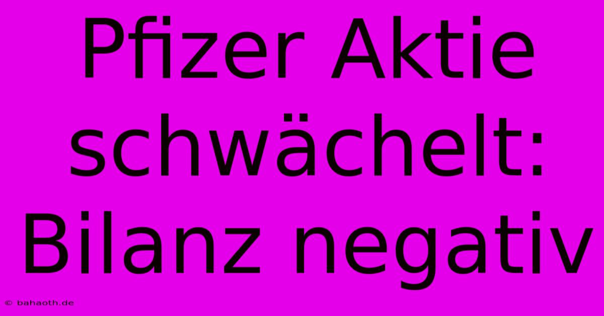 Pfizer Aktie Schwächelt: Bilanz Negativ