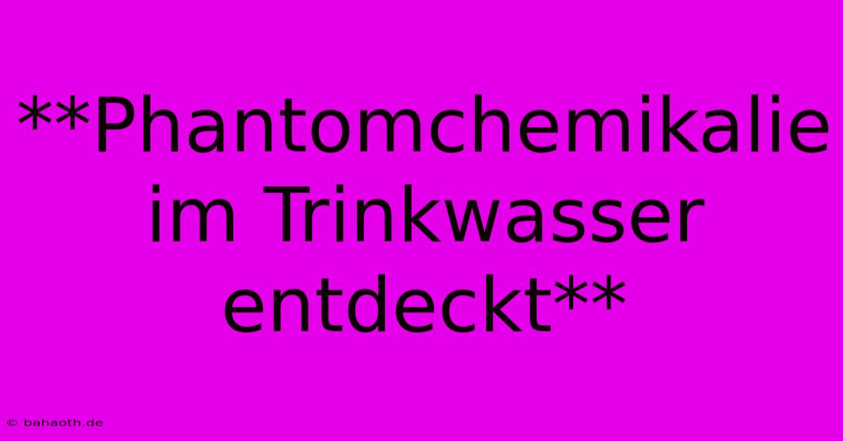 **Phantomchemikalie Im Trinkwasser Entdeckt**