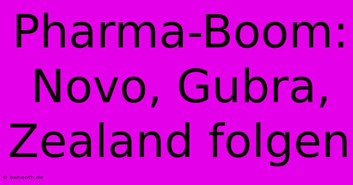 Pharma-Boom: Novo, Gubra, Zealand Folgen