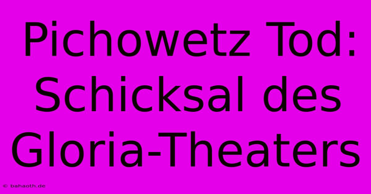 Pichowetz Tod: Schicksal Des Gloria-Theaters