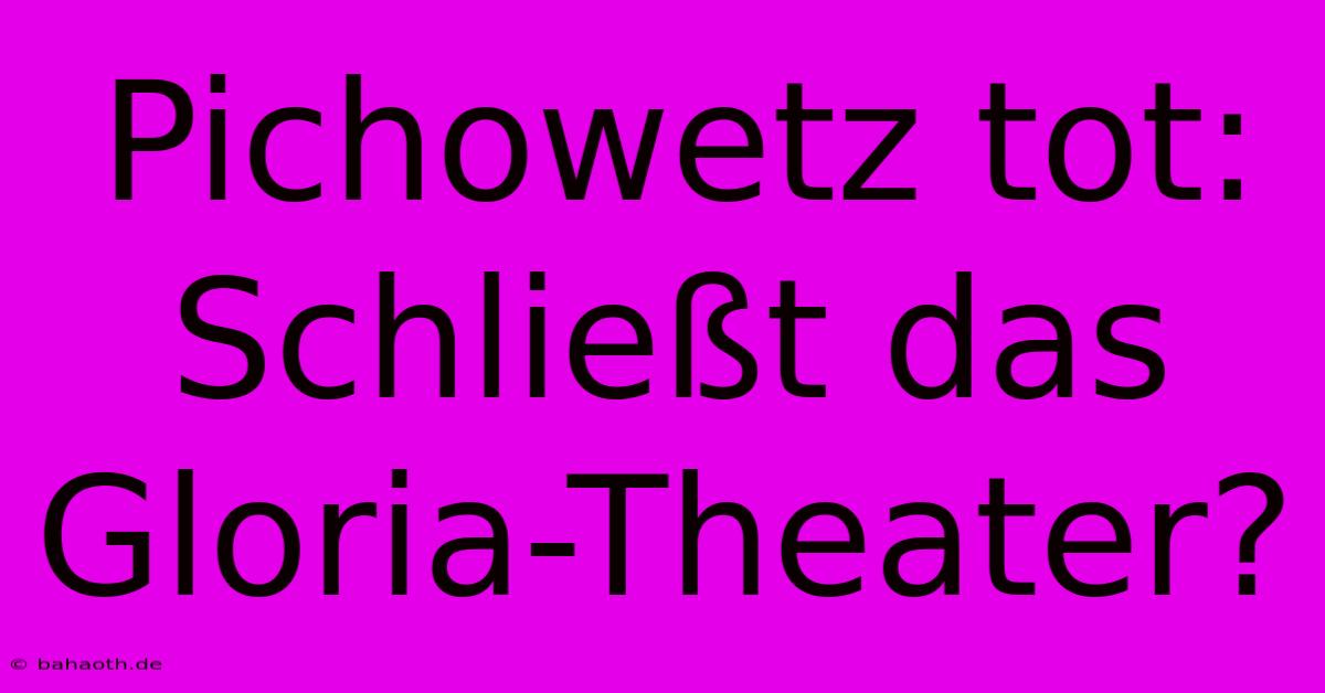 Pichowetz Tot: Schließt Das Gloria-Theater?