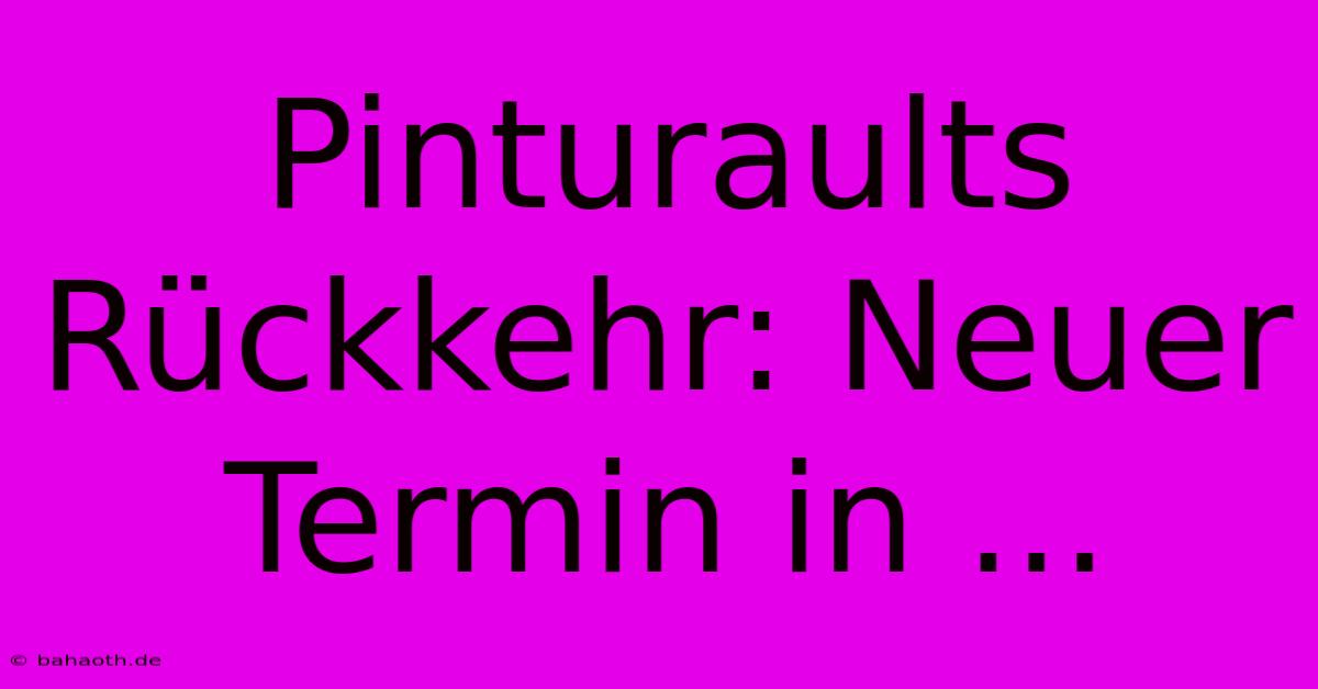 Pinturaults Rückkehr: Neuer Termin In ...  