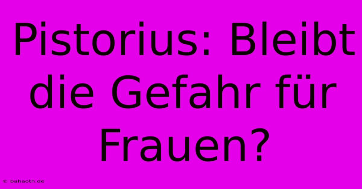 Pistorius: Bleibt Die Gefahr Für Frauen?