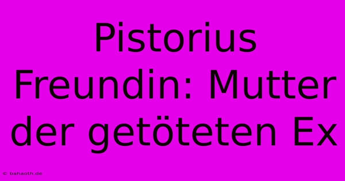 Pistorius Freundin: Mutter Der Getöteten Ex