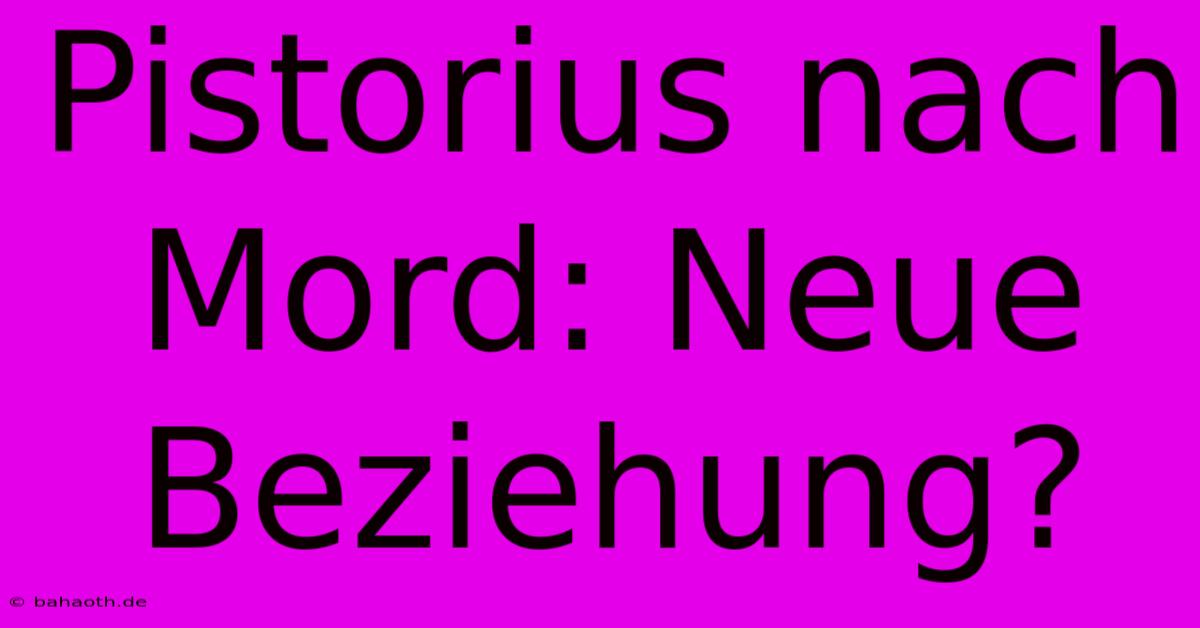 Pistorius Nach Mord: Neue Beziehung?