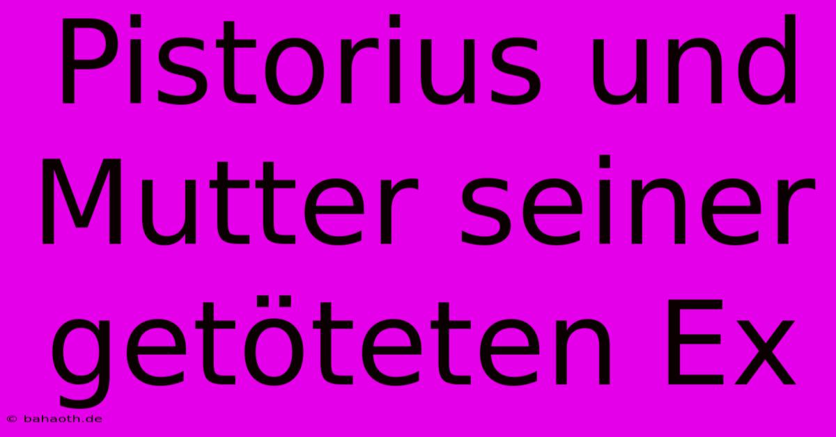 Pistorius Und Mutter Seiner Getöteten Ex