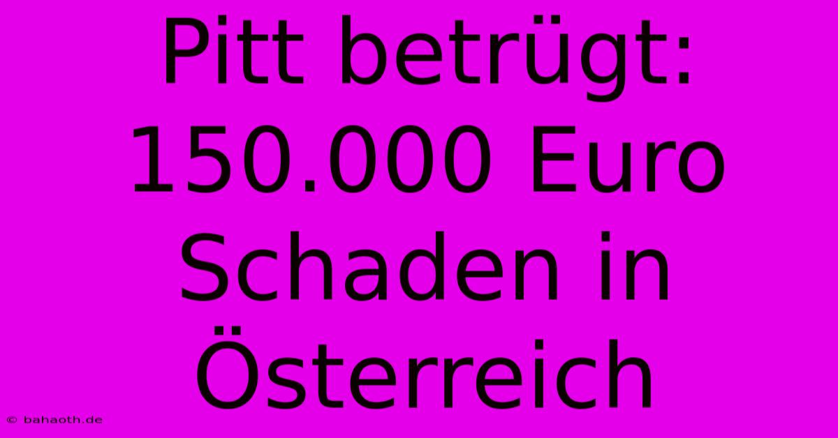 Pitt Betrügt: 150.000 Euro Schaden In Österreich