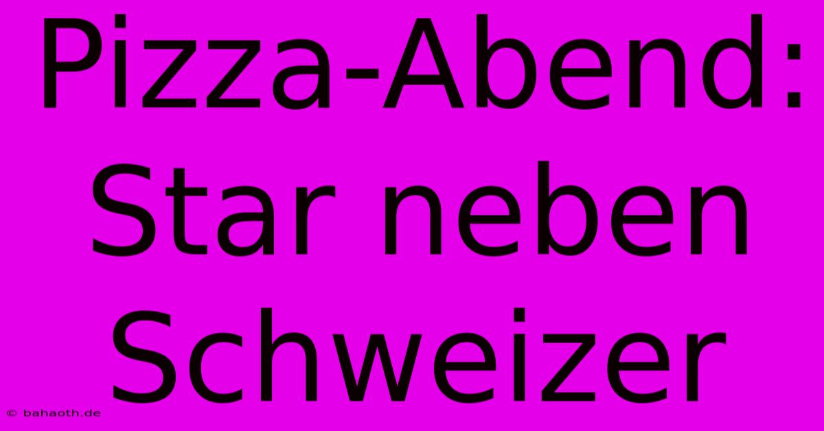 Pizza-Abend: Star Neben Schweizer