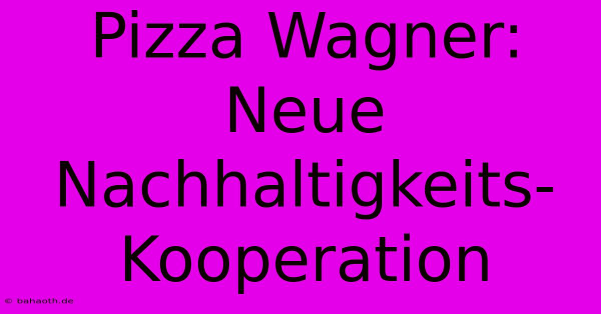 Pizza Wagner: Neue Nachhaltigkeits-Kooperation