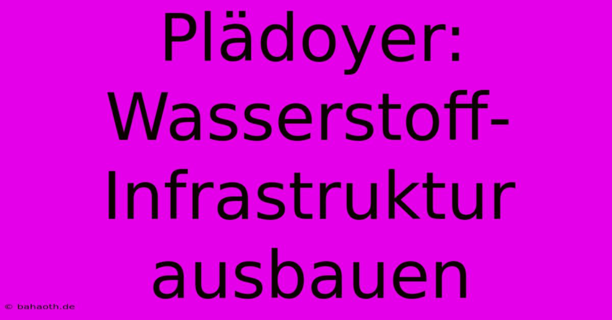 Plädoyer: Wasserstoff-Infrastruktur Ausbauen