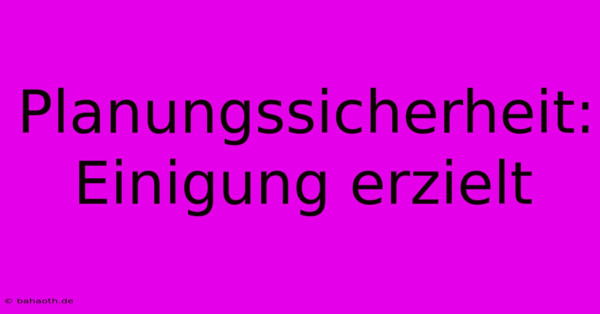 Planungssicherheit: Einigung Erzielt