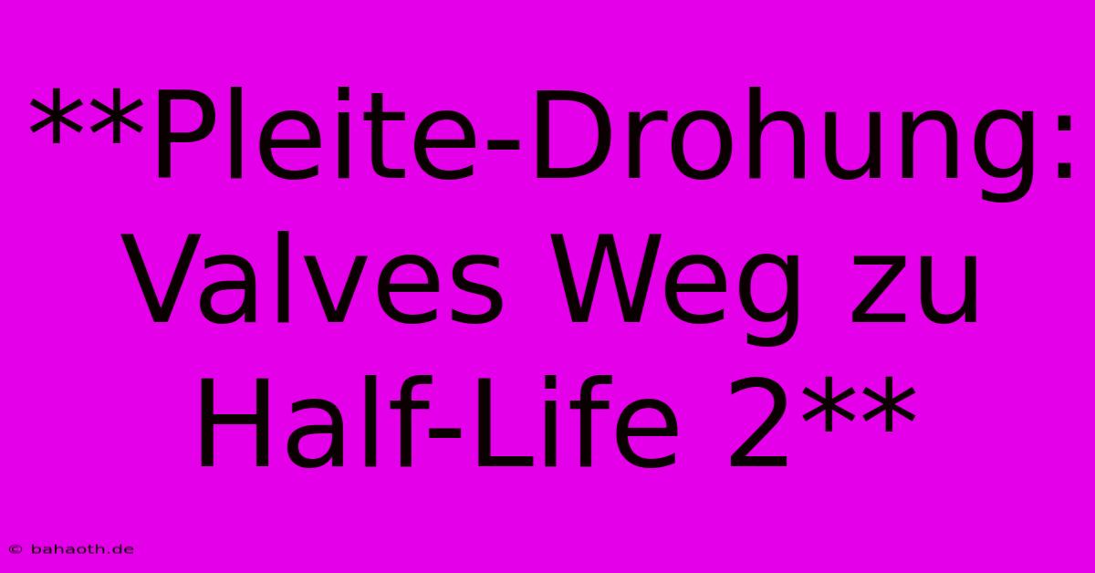 **Pleite-Drohung: Valves Weg Zu Half-Life 2**