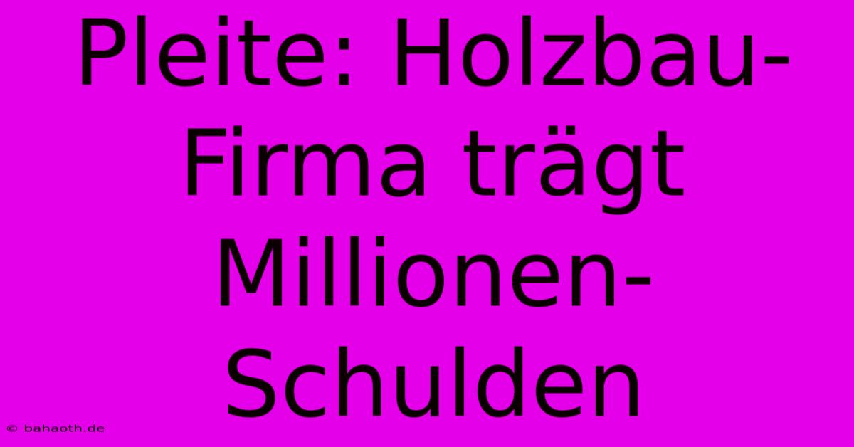 Pleite: Holzbau-Firma Trägt Millionen-Schulden