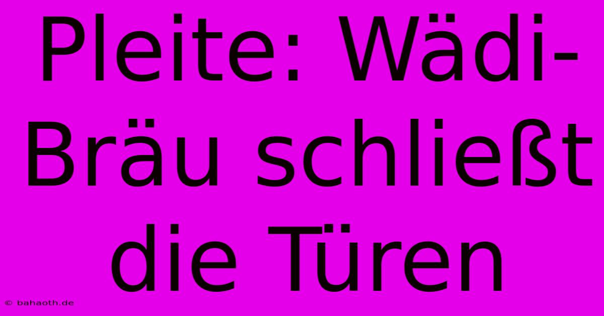 Pleite: Wädi-Bräu Schließt Die Türen