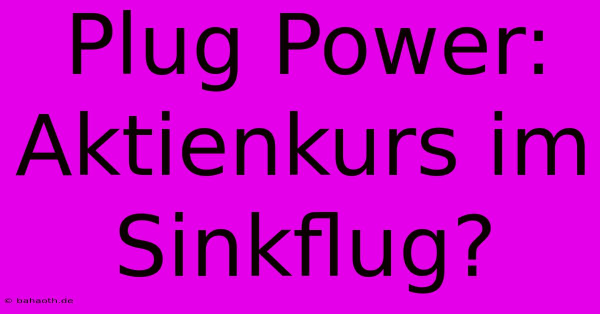 Plug Power: Aktienkurs Im Sinkflug?