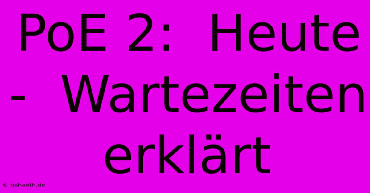 PoE 2:  Heute -  Wartezeiten Erklärt