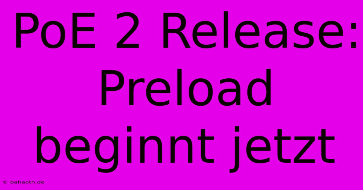 PoE 2 Release:  Preload Beginnt Jetzt