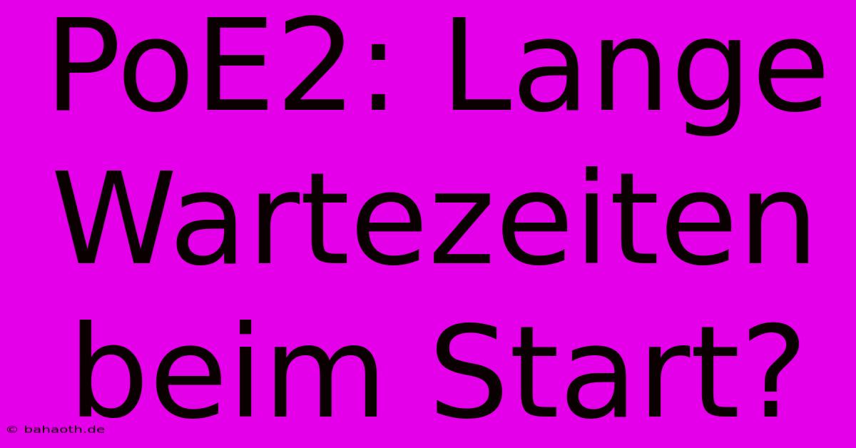 PoE2: Lange Wartezeiten Beim Start?