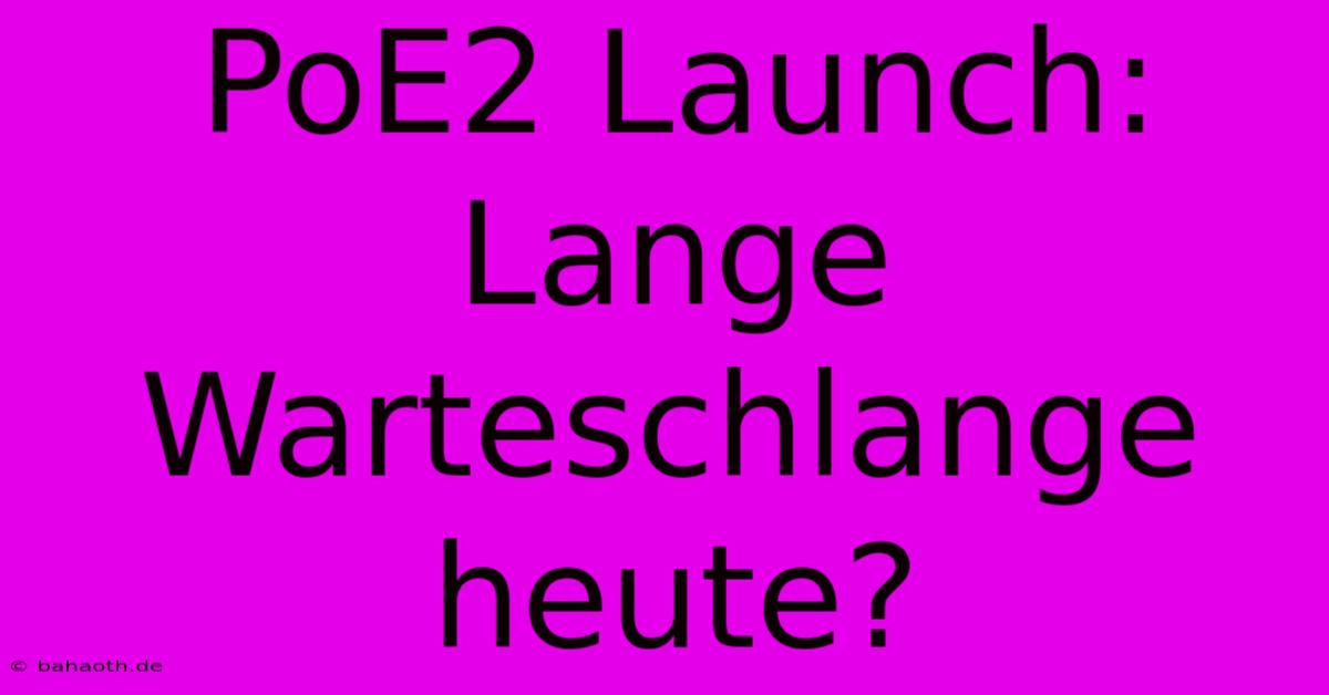 PoE2 Launch: Lange Warteschlange Heute?