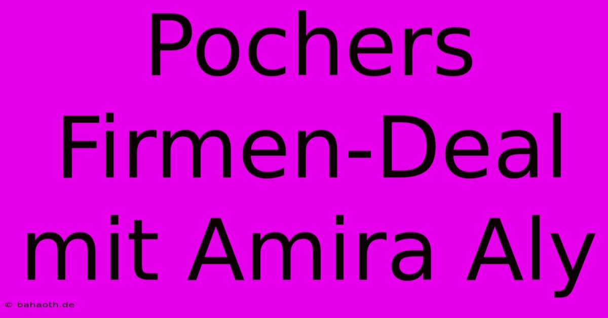 Pochers Firmen-Deal Mit Amira Aly