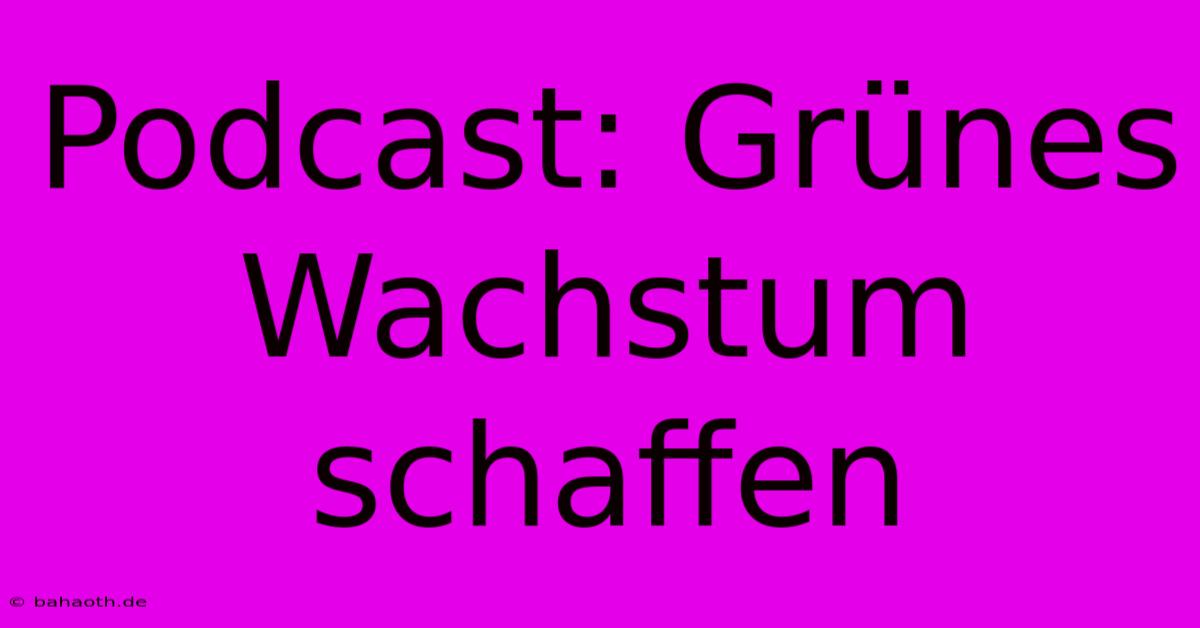 Podcast: Grünes Wachstum Schaffen