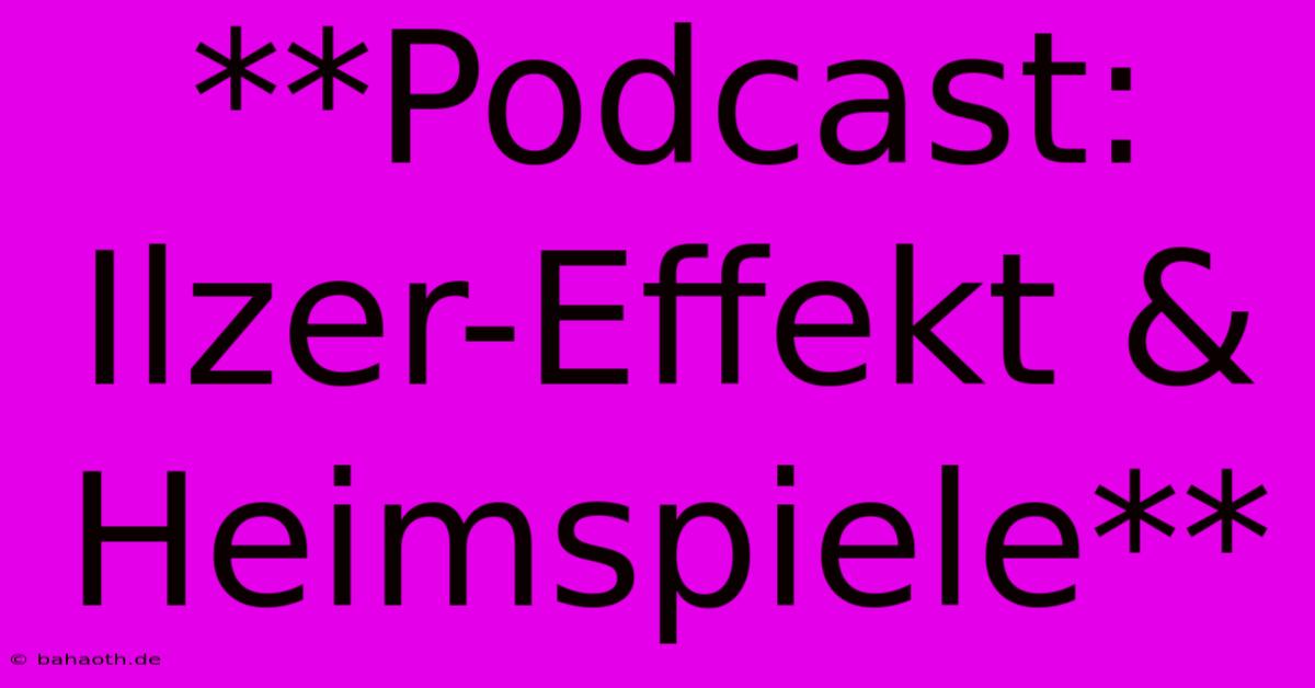 **Podcast: Ilzer-Effekt & Heimspiele**