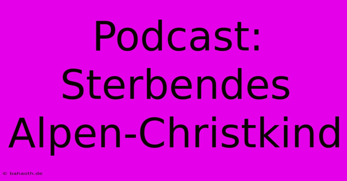 Podcast: Sterbendes Alpen-Christkind