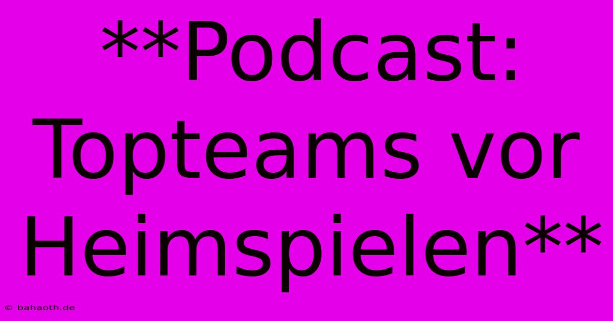 **Podcast: Topteams Vor Heimspielen**