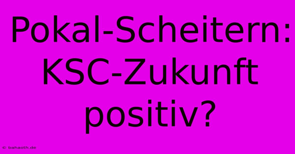 Pokal-Scheitern: KSC-Zukunft Positiv?