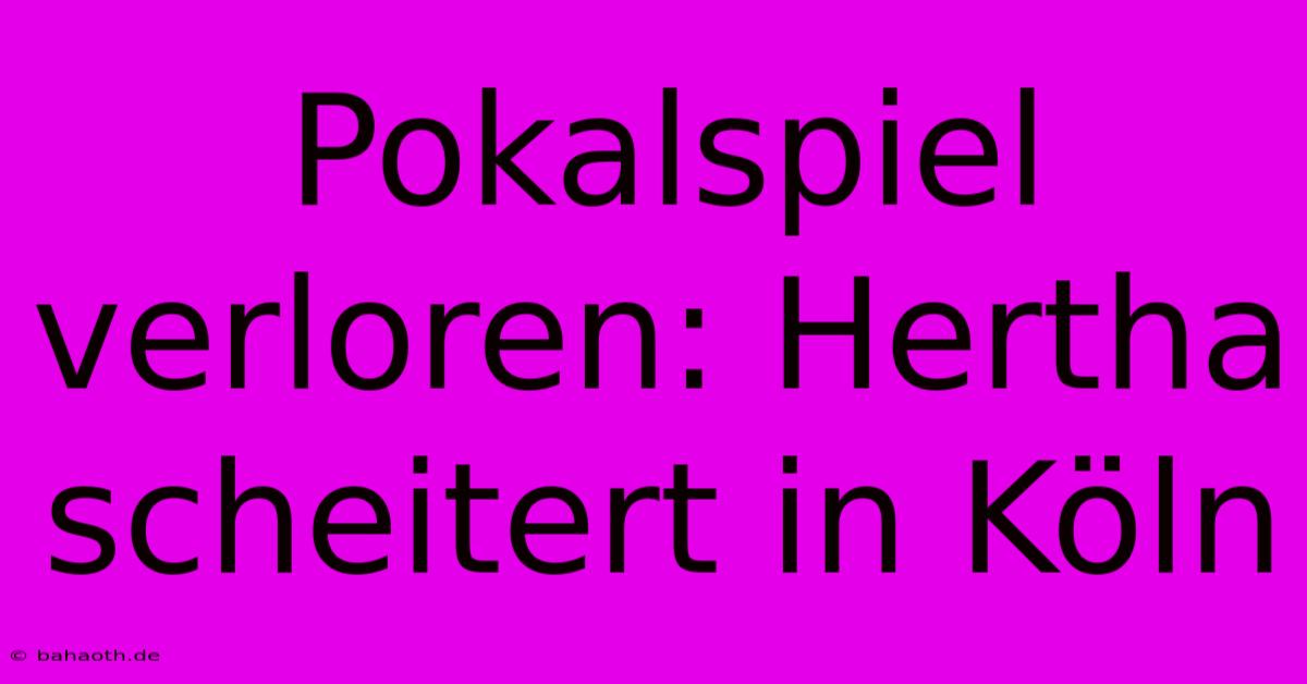 Pokalspiel Verloren: Hertha Scheitert In Köln