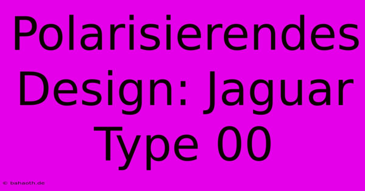 Polarisierendes Design: Jaguar Type 00