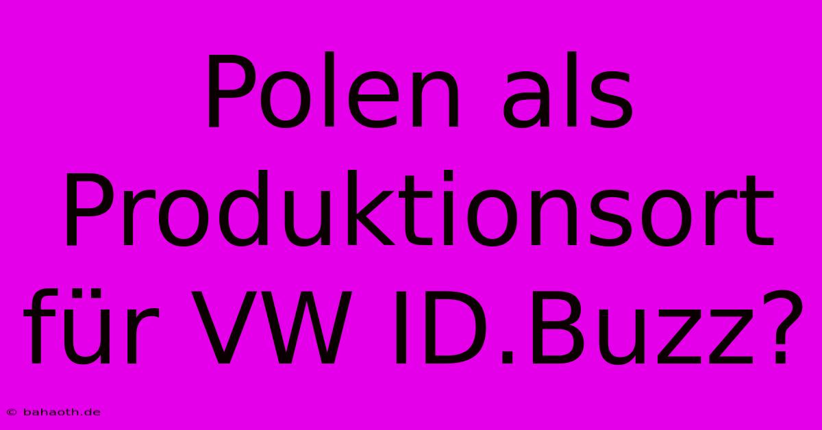 Polen Als Produktionsort Für VW ID.Buzz?