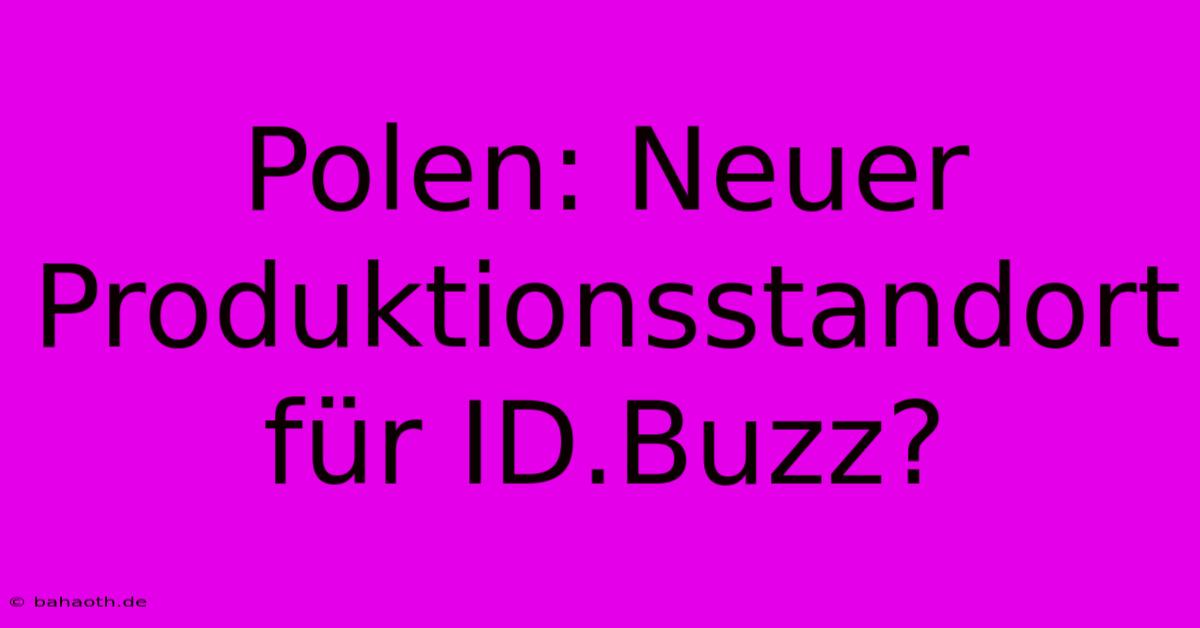 Polen: Neuer Produktionsstandort Für ID.Buzz?