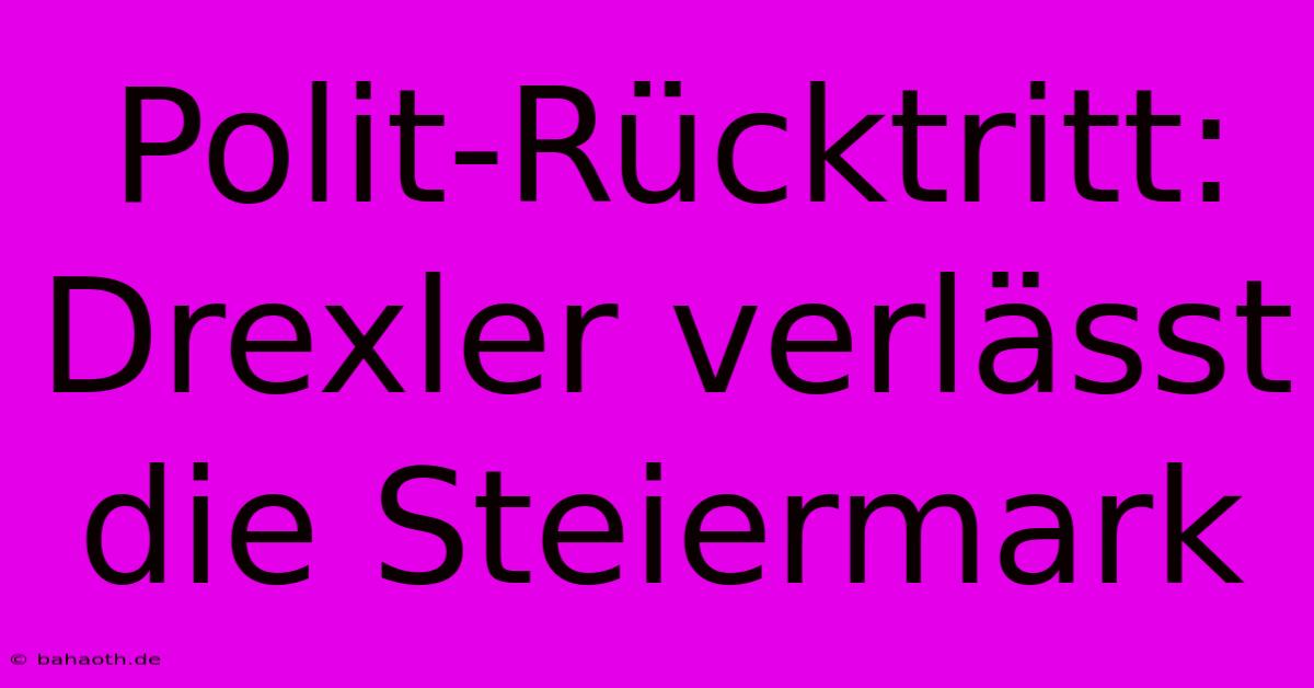 Polit-Rücktritt: Drexler Verlässt Die Steiermark