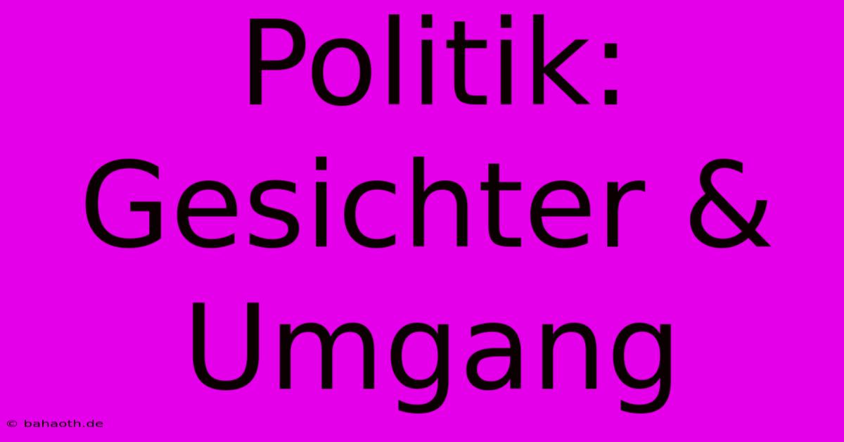 Politik:  Gesichter & Umgang